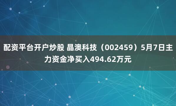 配资平台开户炒股 晶澳科技（002459）5月7日主力资金净买入494.62万元