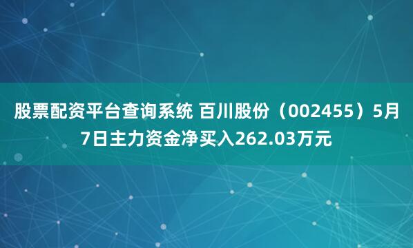 股票配资平台查询系统 百川股份（002455）5月7日主力资金净买入262.03万元