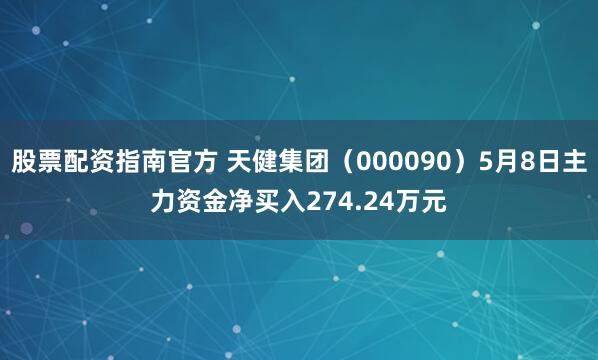 股票配资指南官方 天健集团（000090）5月8日主力资金净买入274.24万元