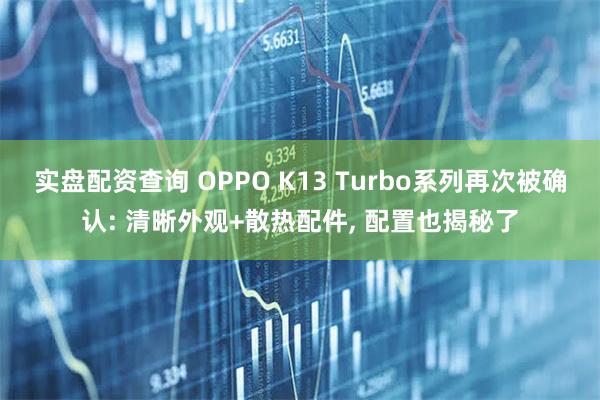 实盘配资查询 OPPO K13 Turbo系列再次被确认: 清晰外观+散热配件, 配置也揭秘了
