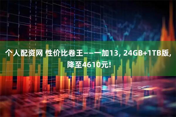 个人配资网 性价比卷王——一加13, 24GB+1TB版, 降至4610元!